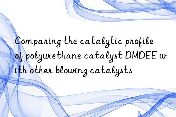 comparing the catalytic profile of polyurethane catalyst dmdee with other blowing catalysts