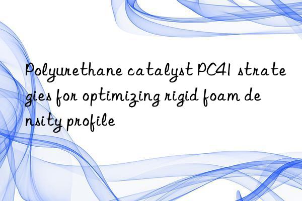 polyurethane catalyst pc41 strategies for optimizing rigid foam density profile