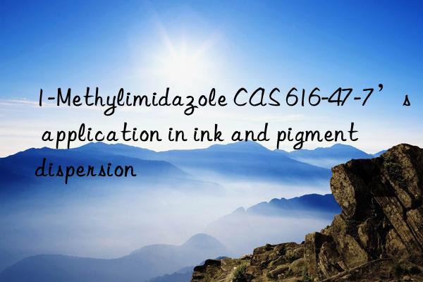 1-methylimidazole cas 616-47-7’s application in ink and pigment dispersion