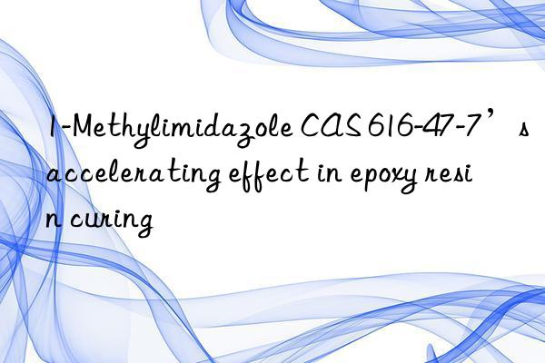 1-methylimidazole cas 616-47-7’s accelerating effect in epoxy resin curing