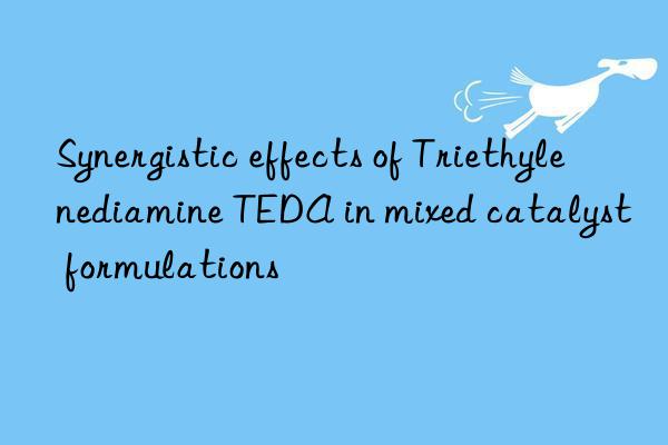 synergistic effects of triethylenediamine teda in mixed catalyst formulations
