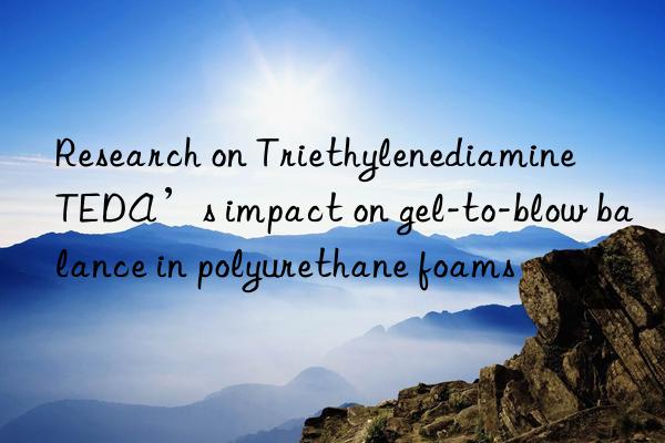 research on triethylenediamine teda’s impact on gel-to-blow balance in polyurethane foams