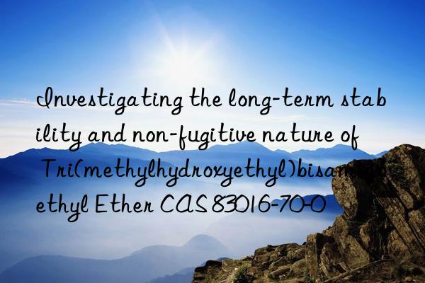 investigating the long-term stability and non-fugitive nature of tri(methylhydroxyethyl)bisaminoethyl ether cas 83016-70-0