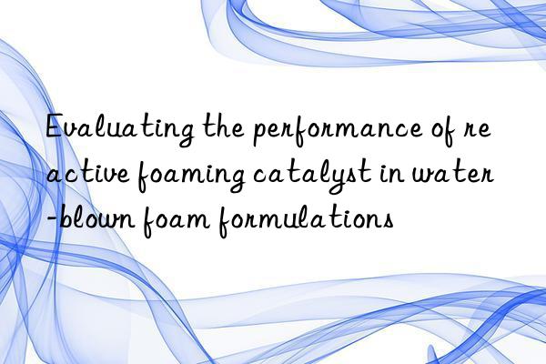 evaluating the performance of reactive foaming catalyst in water-blown foam formulations