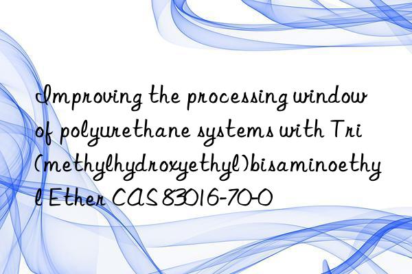 improving the processing win of polyurethane systems with tri(methylhydroxyethyl)bisaminoethyl ether cas 83016-70-0