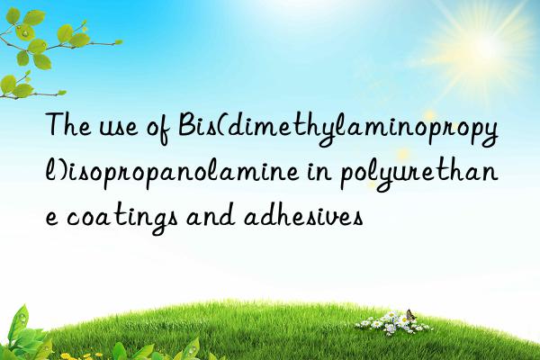the use of bis(dimethylaminopropyl)isopropanolamine in polyurethane coatings and adhesives