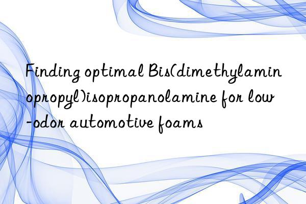 finding optimal bis(dimethylaminopropyl)isopropanolamine for low-odor automotive foams