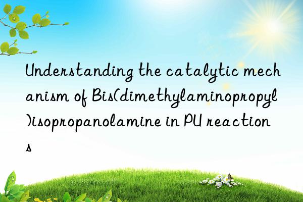 understanding the catalytic mechanism of bis(dimethylaminopropyl)isopropanolamine in pu reactions