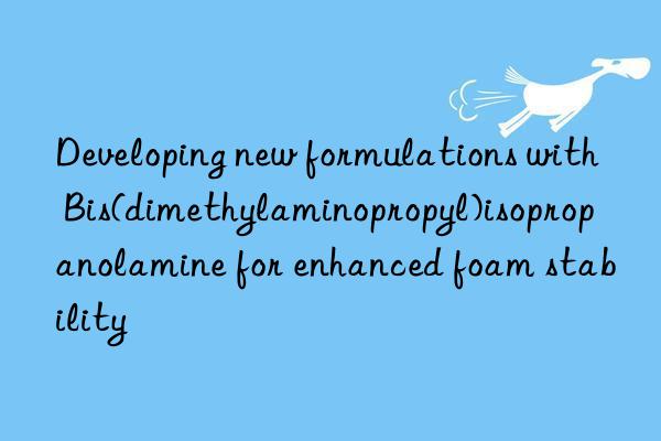 developing new formulations with bis(dimethylaminopropyl)isopropanolamine for enhanced foam stability