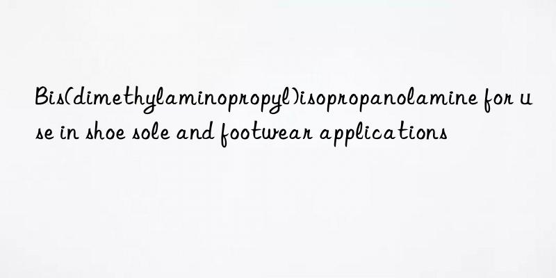 bis(dimethylaminopropyl)isopropanolamine for use in shoe sole and footwear applications