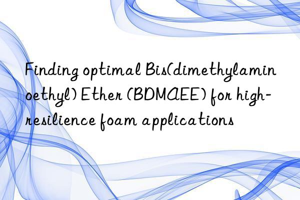 finding optimal bis(dimethylaminoethyl) ether (bdmaee) for high-resilience foam applications