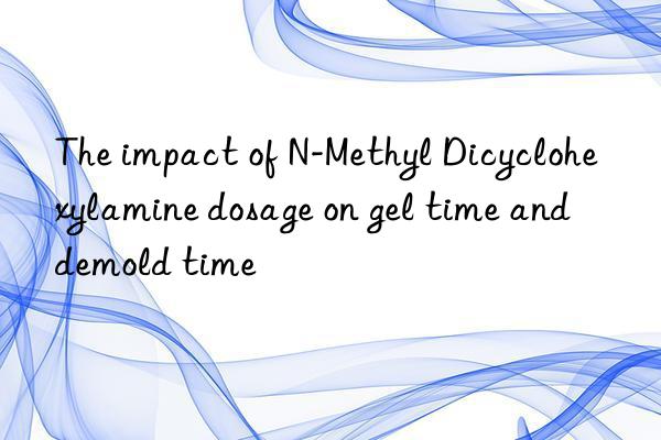 the impact of n-methyl dicyclohexylamine dosage on gel time and demold time