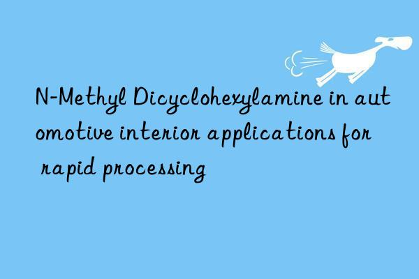 n-methyl dicyclohexylamine in automotive interior applications for rapid processing