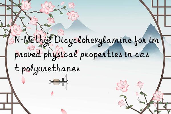 n-methyl dicyclohexylamine for improved physical properties in cast polyurethanes