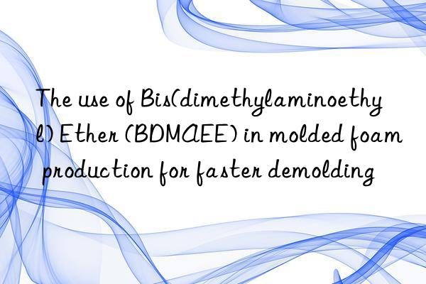 the use of bis(dimethylaminoethyl) ether (bdmaee) in molded foam production for faster demolding