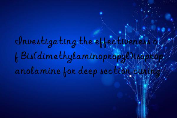 investigating the effectiveness of bis(dimethylaminopropyl)isopropanolamine for deep section curing