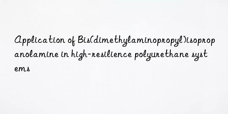 application of bis(dimethylaminopropyl)isopropanolamine in high-resilience polyurethane systems