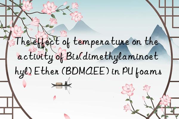 the effect of temperature on the activity of bis(dimethylaminoethyl) ether (bdmaee) in pu foams