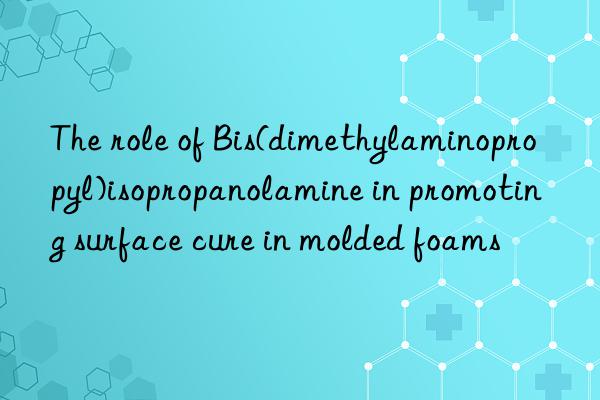 the role of bis(dimethylaminopropyl)isopropanolamine in promoting surface cure in molded foams