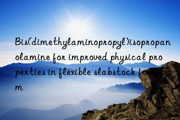 bis(dimethylaminopropyl)isopropanolamine for improved physical properties in flexible slabstock foam
