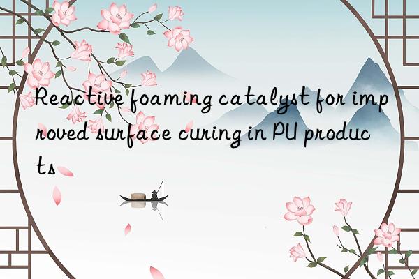 reactive foaming catalyst for improved surface curing in pu products