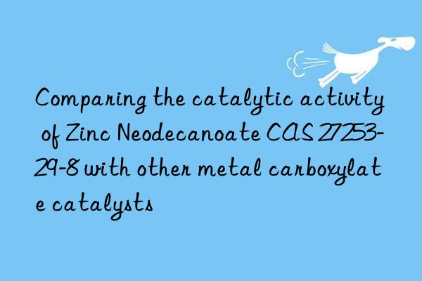 comparing the catalytic activity of zinc neodecanoate cas 27253-29-8 with other metal carboxylate catalysts