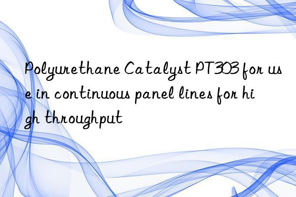 polyurethane catalyst pt303 for use in continuous panel lines for high throughput