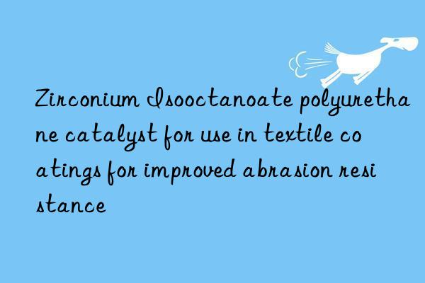 zirconium isooctanoate polyurethane catalyst for use in textile coatings for improved abrasion resistance