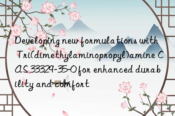 developing new formulations with tri(dimethylaminopropyl)amine cas 33329-35-0 for enhanced durability and comfort