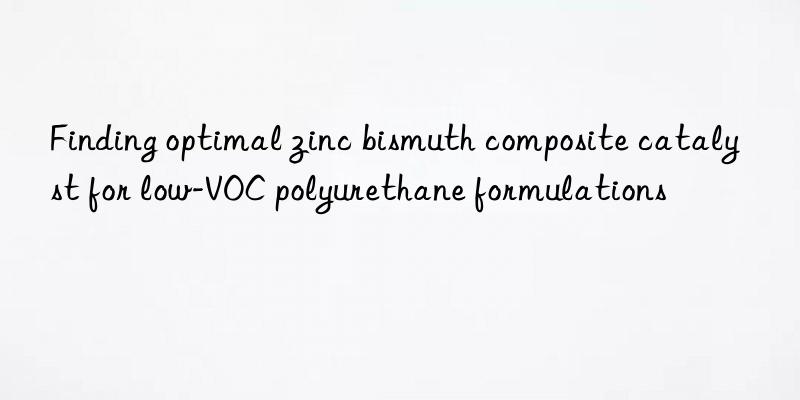 finding optimal zinc bismuth composite catalyst for low-voc polyurethane formulations