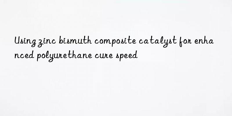 using zinc bismuth composite catalyst for enhanced polyurethane cure speed