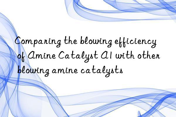 comparing the blowing efficiency of amine catalyst a1 with other blowing amine catalysts