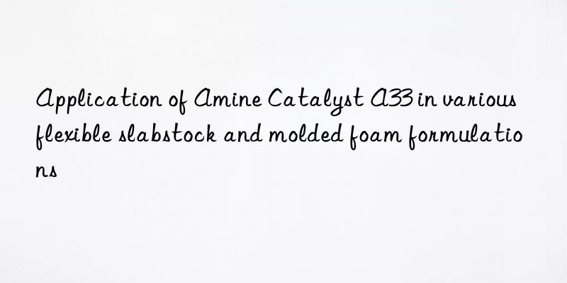 application of amine catalyst a33 in various flexible slabstock and molded foam formulations