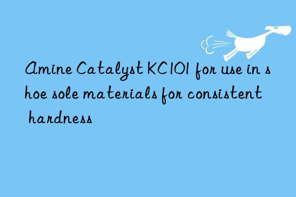 amine catalyst kc101 for use in shoe sole materials for consistent hardness