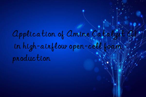 application of amine catalyst a1 in high-airflow open-cell foam production
