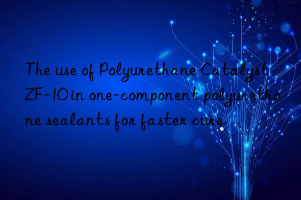 the use of polyurethane catalyst zf-10 in one-component polyurethane sealants for faster cure