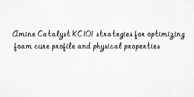 amine catalyst kc101 strategies for optimizing foam cure profile and physical properties