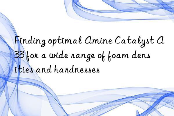 finding optimal amine catalyst a33 for a wide range of foam densities and hardnesses