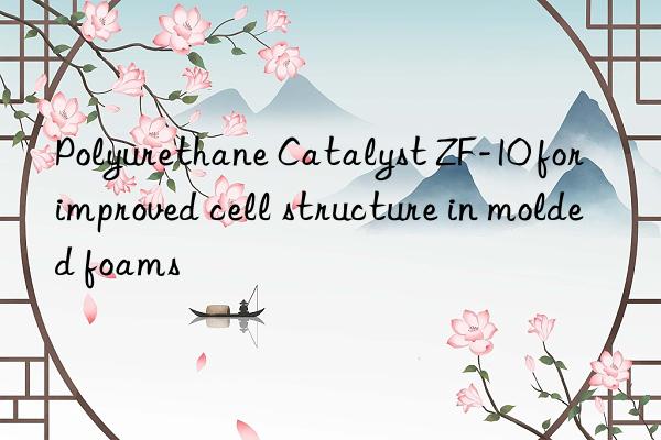 polyurethane catalyst zf-10 for improved cell structure in molded foams