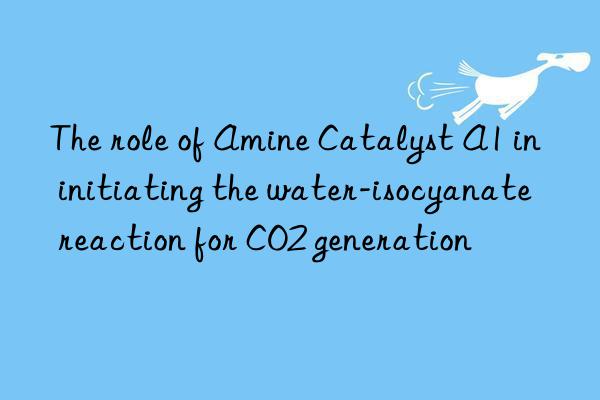 the role of amine catalyst a1 in initiating the water-isocyanate reaction for co2 generation