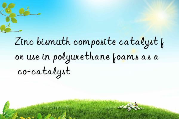 zinc bismuth composite catalyst for use in polyurethane foams as a co-catalyst
