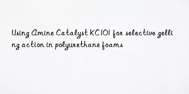 using amine catalyst kc101 for selective gelling action in polyurethane foams