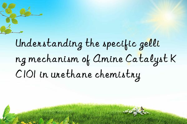 understanding the specific gelling mechanism of amine catalyst kc101 in urethane chemistry