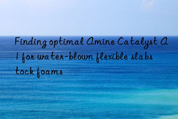 finding optimal amine catalyst a1 for water-blown flexible slabstock foams