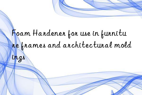 foam hardener for use in furniture frames and architectural moldings