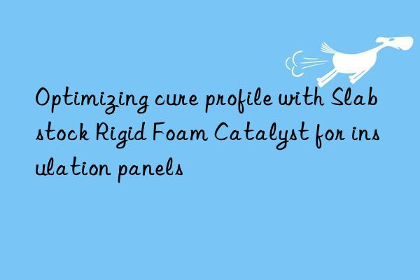 optimizing cure profile with slabstock rigid foam catalyst for insulation panels