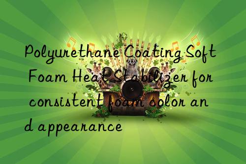 polyurethane coating soft foam heat stabilizer for consistent foam color and appearance