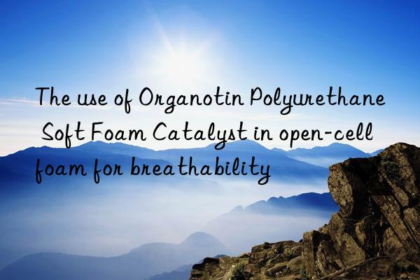 the use of organotin polyurethane soft foam catalyst in open-cell foam for breathability