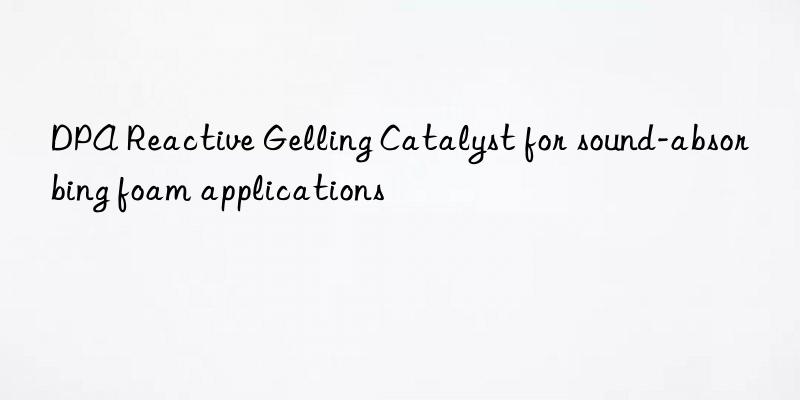 dpa reactive gelling catalyst for sound-absorbing foam applications