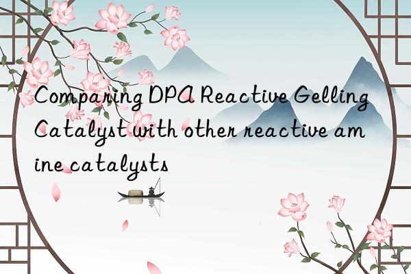 comparing dpa reactive gelling catalyst with other reactive amine catalysts